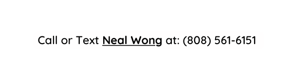 Call or Text Neal Wong at 808 561 6151