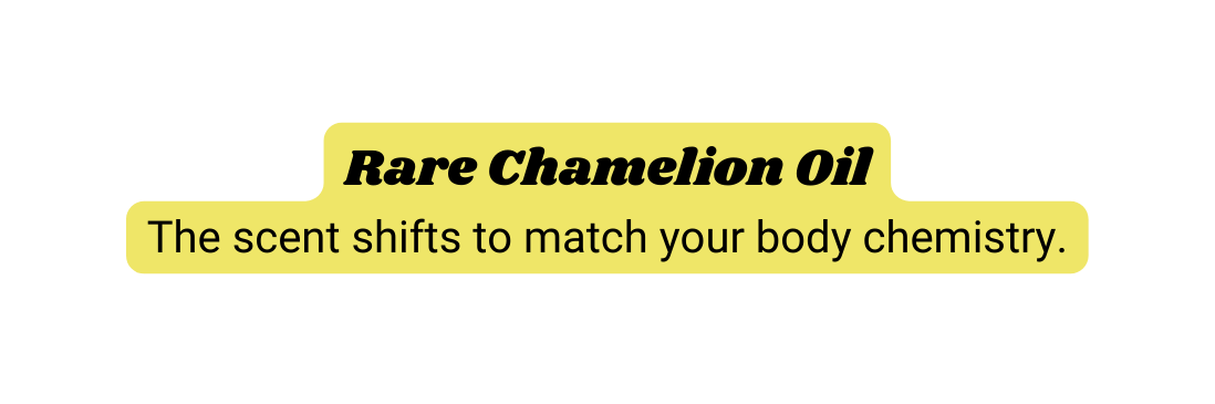 Rare Chamelion Oil The scent shifts to match your body chemistry